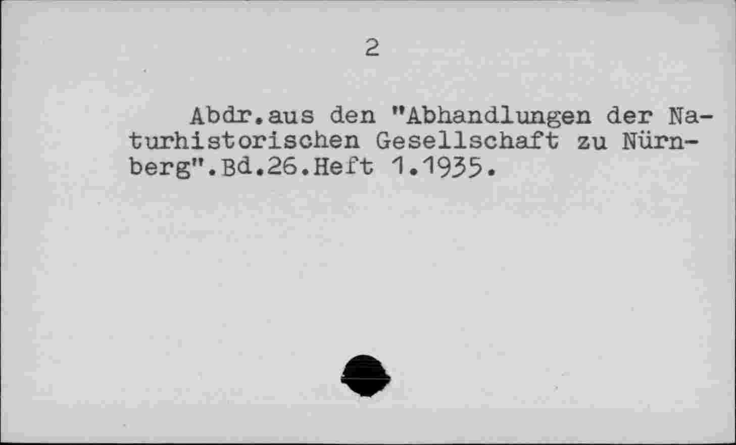 ﻿2
Abdr.aus den ’’Abhandlungen der Naturhistorischen Gesellschaft zu Nürnberg”. Bd.26.Heft 1.1935.